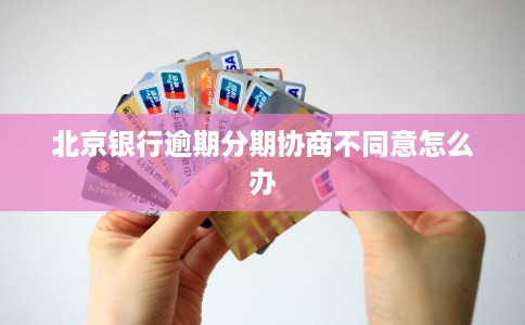 北京银行逾期分期协商不同意怎么办