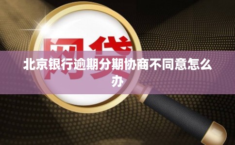 北京银行逾期分期协商不同意怎么办