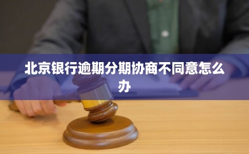 北京银行逾期分期协商不同意怎么办