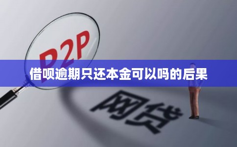 借呗逾期只还本金可以吗的后果