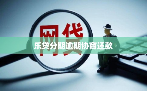 乐贷分期逾期协商还款
