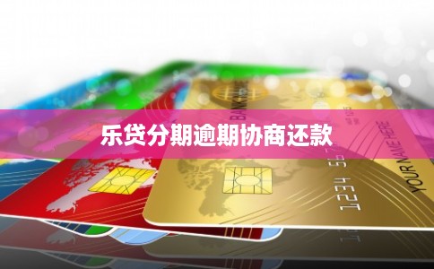 乐贷分期逾期协商还款
