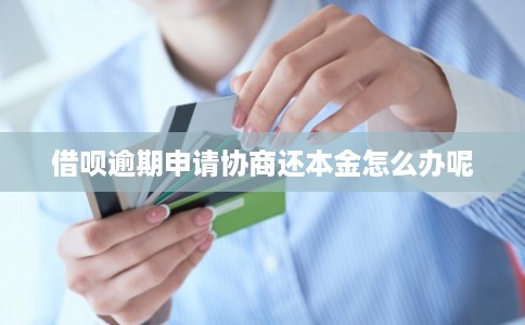 借呗逾期申请协商还本金怎么办呢