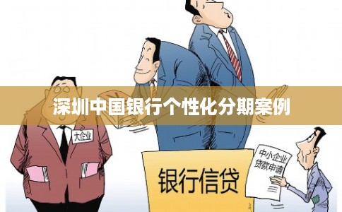 深圳中国银行个性化分期案例