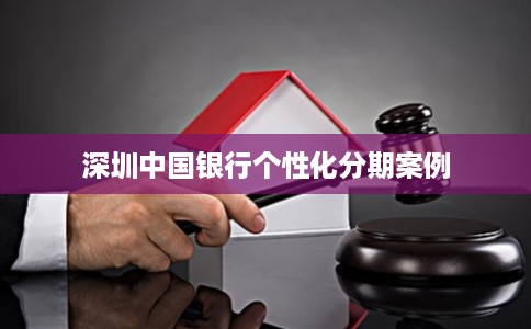 深圳中国银行个性化分期案例