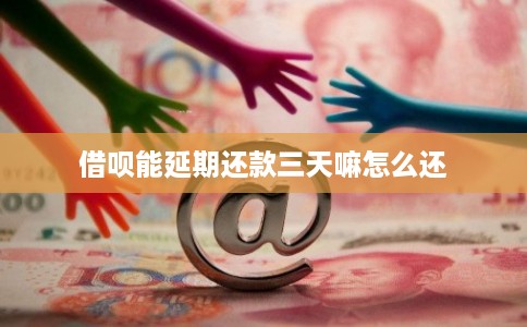 借呗能延期还款三天嘛怎么还