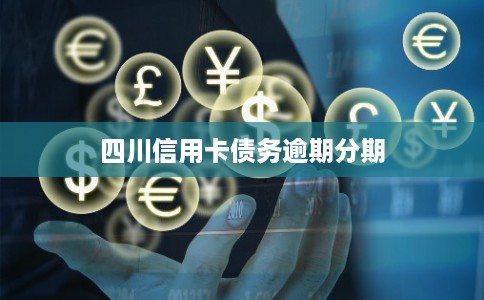 四川信用卡债务逾期分期