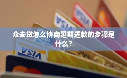 众安贷怎么协商延期还款的步骤是什么？