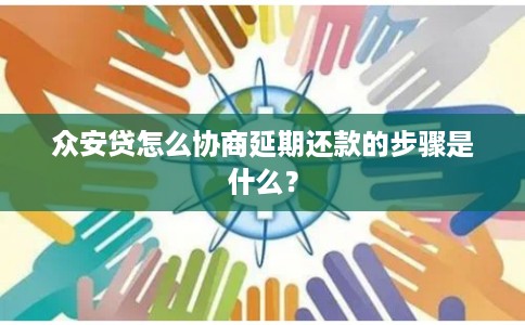 众安贷怎么协商延期还款的步骤是什么？