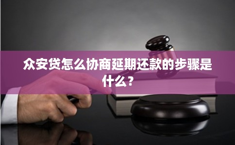 众安贷怎么协商延期还款的步骤是什么？