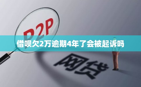 借呗欠2万逾期4年了会被起诉吗