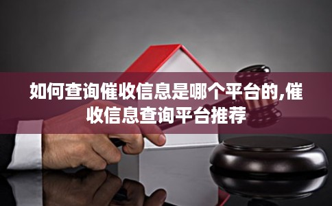 如何查询催收信息是哪个平台的,催收信息查询平台推荐