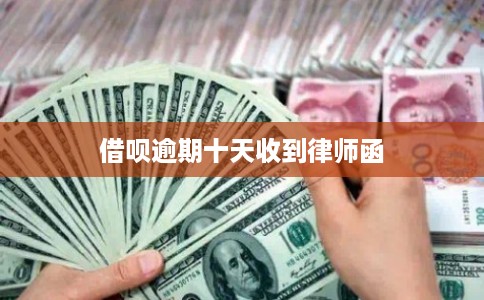 借呗逾期十天收到律师函