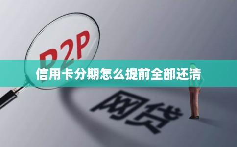 信用卡分期怎么提前全部还清