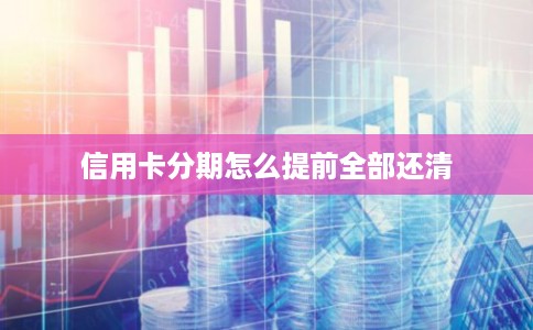 信用卡分期怎么提前全部还清