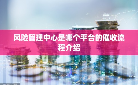 风险管理中心是哪个平台的催收流程介绍