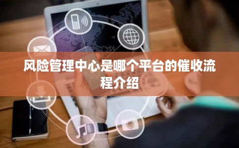 风险管理中心是哪个平台的催收流程介绍