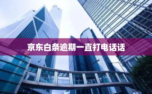 京东白条逾期一直打电话话