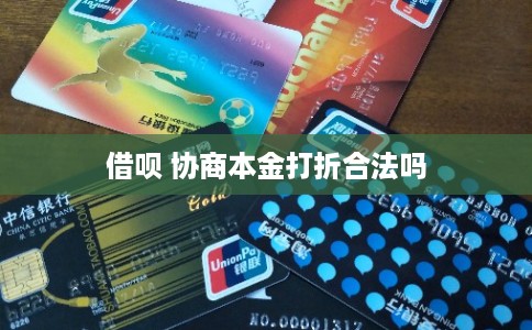 借呗 协商本金打折合法吗