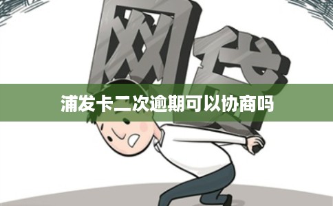 浦发卡二次逾期可以协商吗