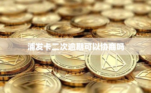 浦发卡二次逾期可以协商吗