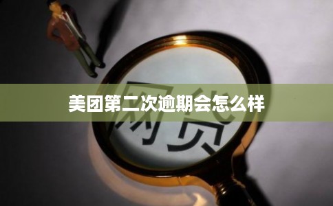 美团第二次逾期会怎么样