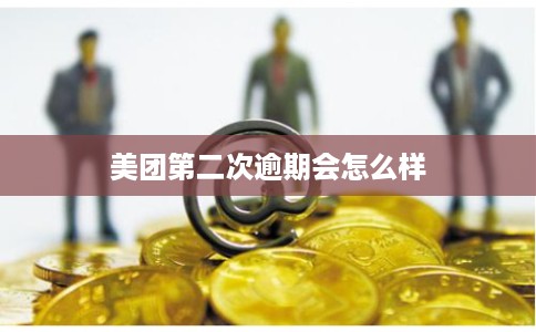 美团第二次逾期会怎么样