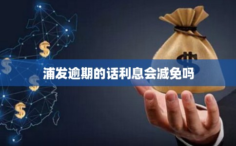 浦发逾期的话利息会减免吗