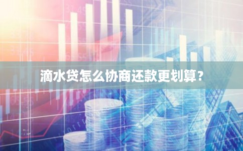 滴水贷怎么协商还款更划算？
