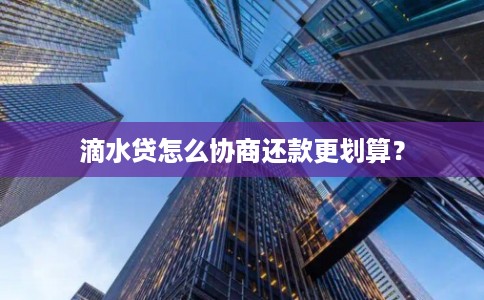 滴水贷怎么协商还款更划算？