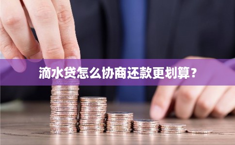 滴水贷怎么协商还款更划算？