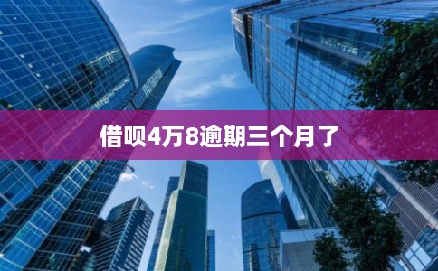 借呗4万8逾期三个月了