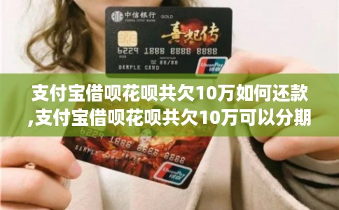 支付宝借呗花呗共欠10万如何还款,支付宝借呗花呗共欠10万可以分期还款吗 支付宝借呗花呗共欠10万如何还款,支付宝借呗花呗共欠10万可以分期还款吗