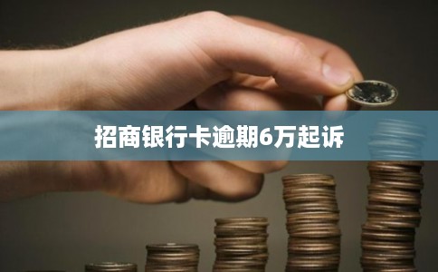 招商银行卡逾期6万起诉