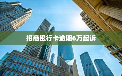 招商银行卡逾期6万起诉