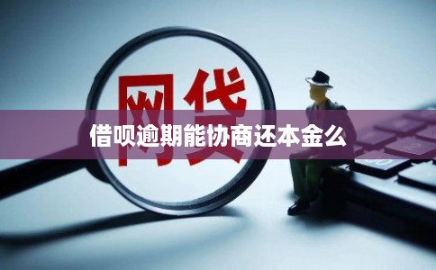 借呗逾期能协商还本金么