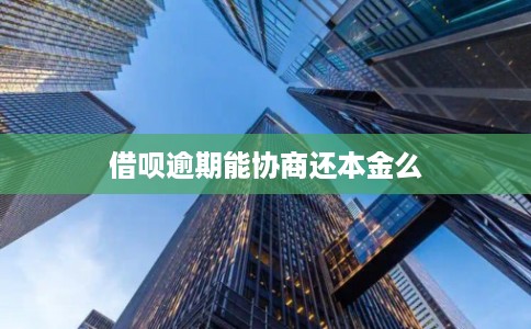 借呗逾期能协商还本金么