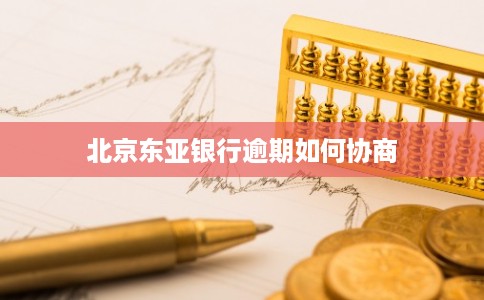 北京东亚银行逾期如何协商