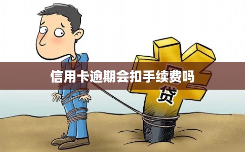 信用卡逾期会扣手续费吗