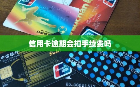 信用卡逾期会扣手续费吗