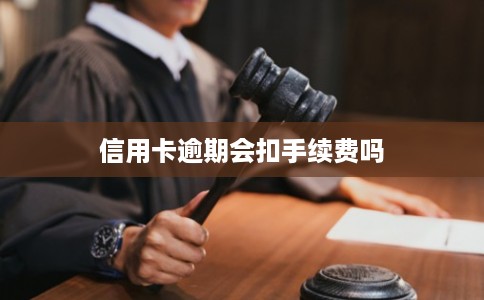 信用卡逾期会扣手续费吗