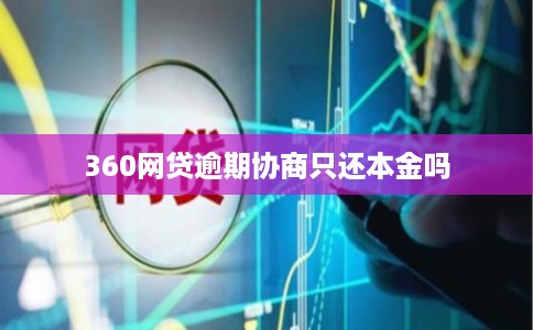 360网贷逾期协商只还本金吗