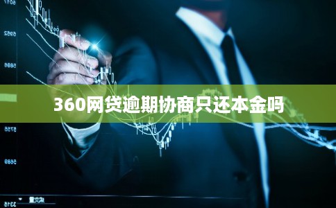 360网贷逾期协商只还本金吗