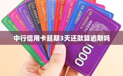 中行信用卡延期3天还款算逾期吗