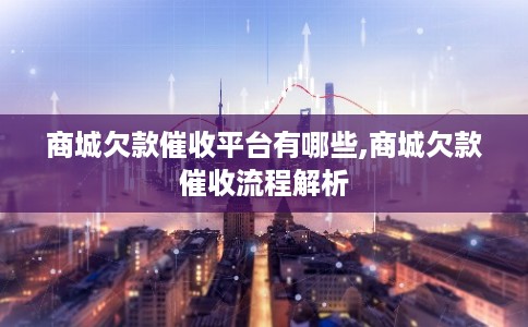 商城欠款催收平台有哪些,商城欠款催收流程解析