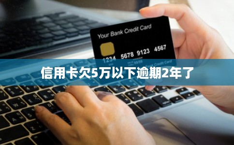 信用卡欠5万以下逾期2年了