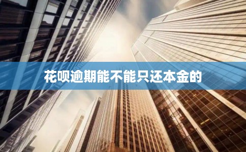 花呗逾期能不能只还本金的