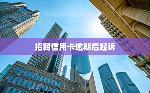 招商信用卡逾期后起诉