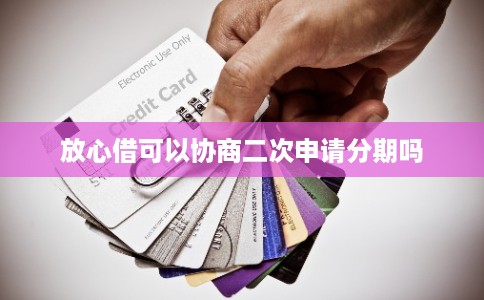 放心借可以协商二次申请分期吗