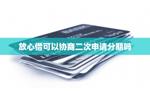 放心借可以协商二次申请分期吗